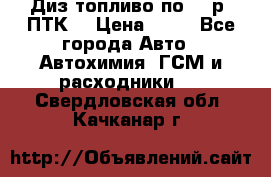 Диз.топливо по 30 р. ПТК. › Цена ­ 30 - Все города Авто » Автохимия, ГСМ и расходники   . Свердловская обл.,Качканар г.